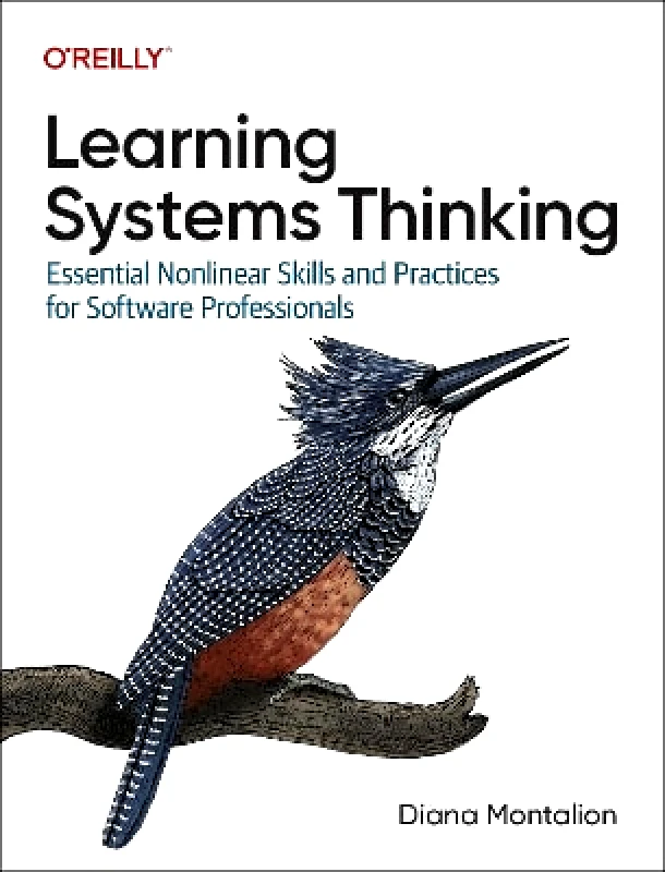 O'Reilly Media Learning Systems Thinking: Essential Non-Linear Skills and Practices for Software Professionals Diana Montalion O'Reilly Media