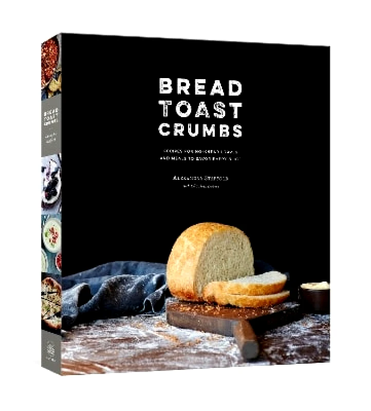 Clarkson Potter Bread Toast Crumbs: Recipes for No-Knead Loaves & Meals to Savor Every Slice: A Cookbook Alexandra Stafford Clarkson Potter