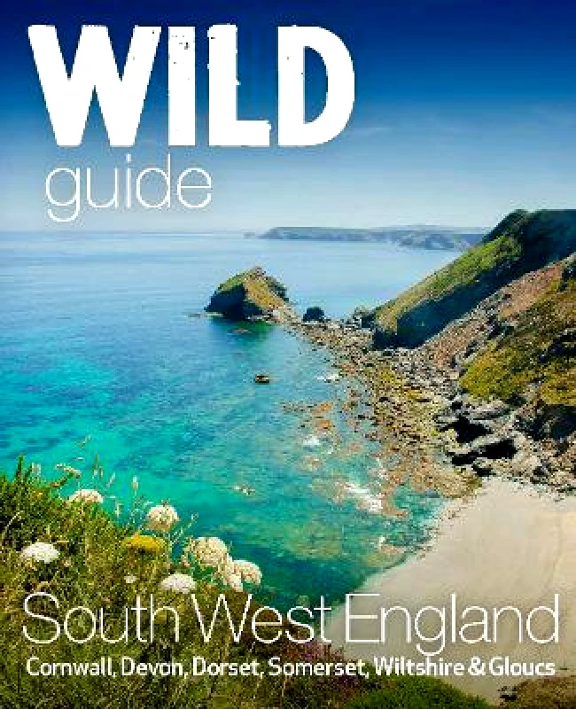 Wild Things Publishing Ltd Wild Guide South West: Devon, Cornwall Dorset, Somerset, Wiltshire and Gloucestershire adventure travel guide (second edition) Daniel Start Wild Things Publishing Ltd