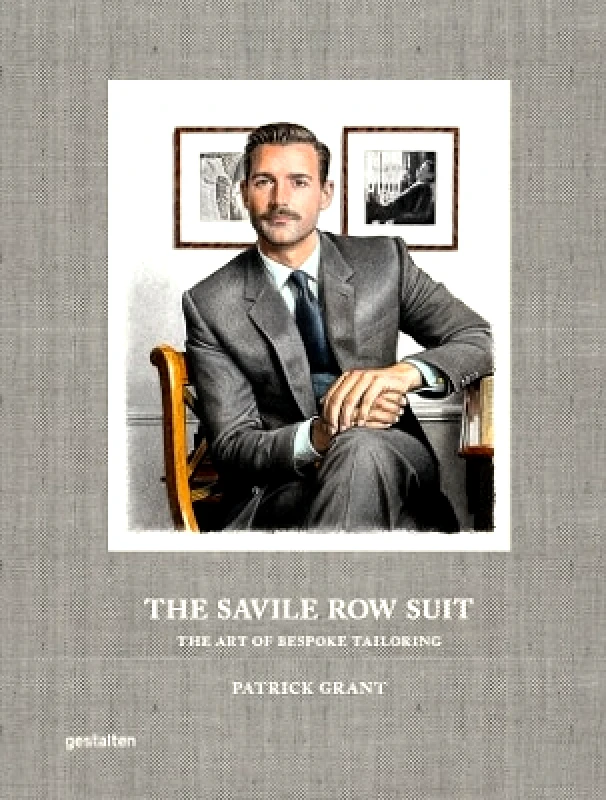 gestalten The Savile Row Suit: The Art of Hand Tailoring on Savile Row by Patrick Grant gestalten