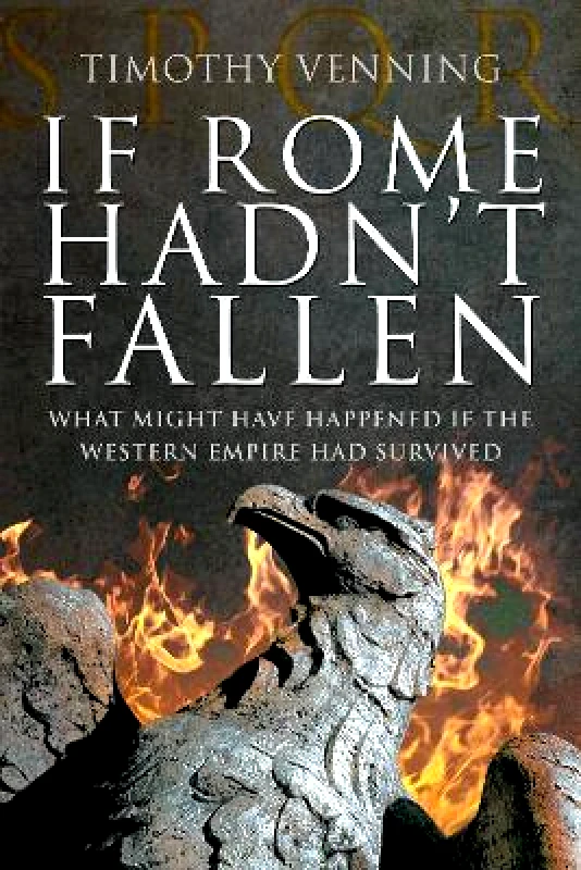 Pen & Sword Military If Rome Hadn't Fallen: How the Survival of Rome Might Have Changed World History Timothy Venning Pen & Sword Military