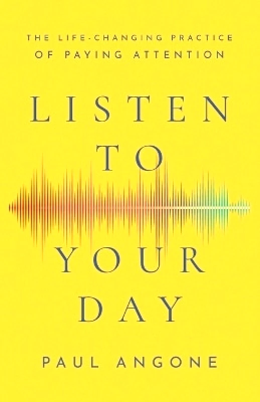Baker Books, a division of Baker Publishing Group Listen to Your Day – The Life–Changing Practice of Paying Attention Paul Angone Baker Books, a division of Baker Publishing Group