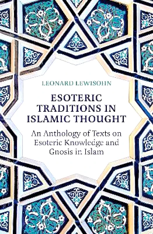 Oneworld Academic Esoteric Traditions in Islamic Thought: An Anthology of Texts on Esoteric Knowledge and Gnosis in Islam Leonard Lewisohn Oneworld Academic