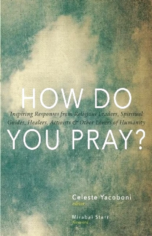 Monkfish Book Publishing Company How Do You Pray?: Inspiring Responses from Religious Leaders, Spiritual Guides, Healers, a Monkfish Book Publishing Company Celeste Yacoboni