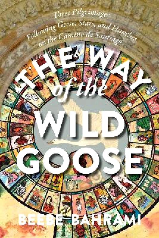 Monkfish Book Publishing Company The Way of the Wild Goose: Three Pilgrimages Following Geese, Stars, and Hunches on the Camino de Santiago Beebe Bahrami Monkfish Book Publishing Company