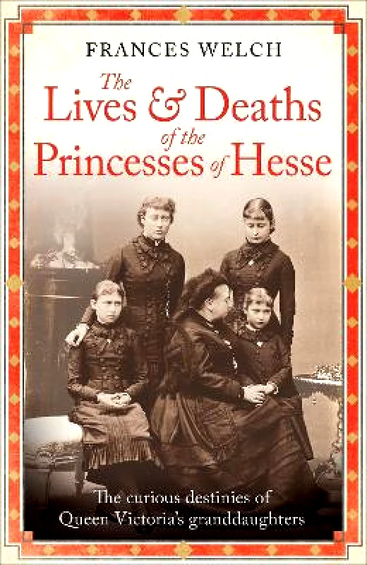 Short Books Ltd The Lives and Deaths of the Princesses of Hesse: The curious destinies of Queen Victoria's granddaughters Frances Welch Short Books Ltd 1112