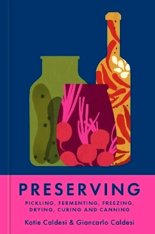 Octopus Publishing Group Preserving: Pickling, fermenting, freezing, drying, curing and canning Katie Caldesi Octopus Publishing Group 0211