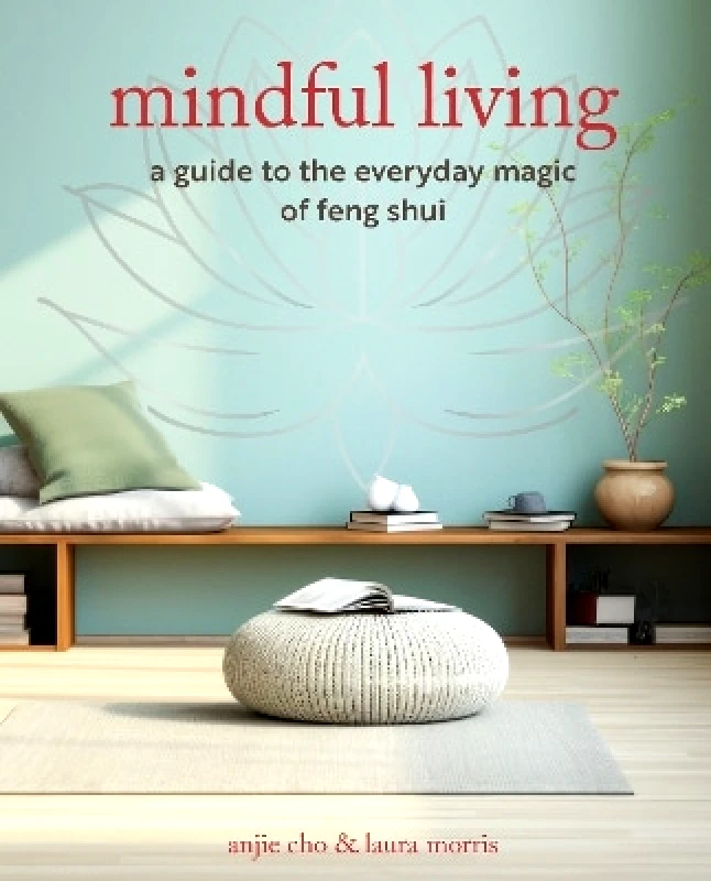 CICO Books Mindful Living: A Guide to the Everyday Magic of Feng Shui Laura Morris CICO Books