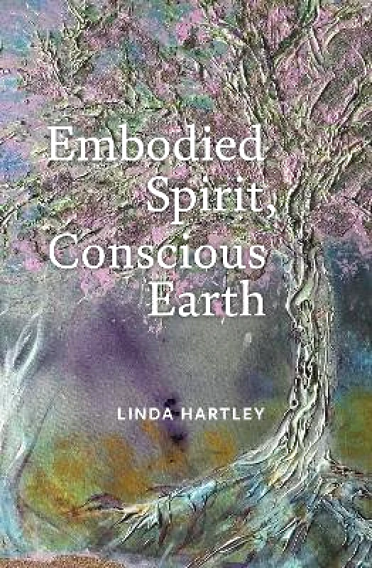 Triarchy Press Embodied Spirit, Conscious Earth: From Embryology to Embodied Relational Spiritual Practice Linda Hartley Triarchy Press 1124