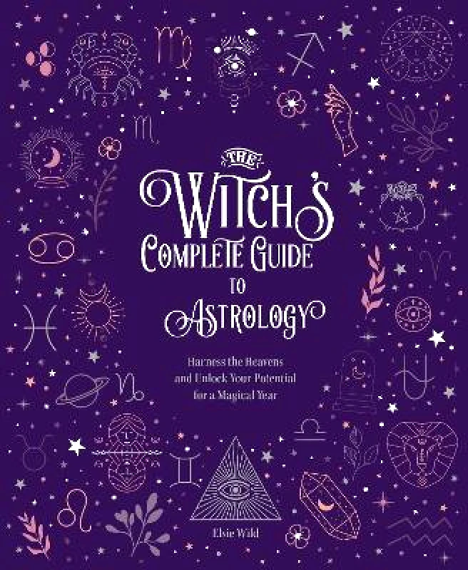 Chartwell Books Inc.,U.S. The Witch's Complete Guide to Astrology: Harness the Heavens and Unlock Your Potential for a Magical Year: Volume 3 Elsie Wild Chartwell Books Inc.,U.S. 1025