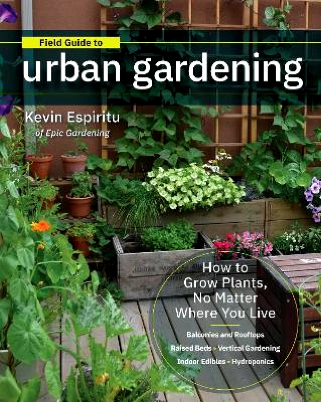 Cool Springs Press Field Guide to Urban Gardening: How to Grow Plants, No Matter Where You Live: Raised Beds • Vertical Gardening • Indoor Edibles • Balconies and Rooftops • Hydroponics Kevin Espiritu Cool Springs Press 0516