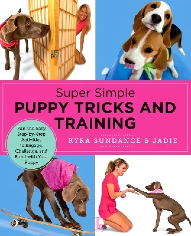 New Shoe Press Super Simple Puppy Tricks and Training: Fun and Easy Step-by-Step Activities to Engage, Challenge, and Bond with Your Puppy Kyra Sundance New Shoe Press 0711