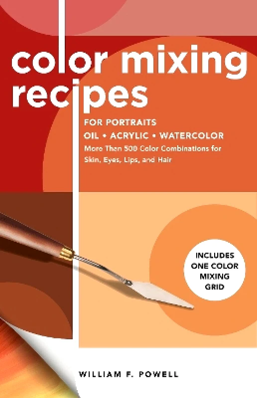 Walter Foster Publishing Color Mixing Recipes for Portraits: More Than 500 Color Combinations for Skin, Eyes, Lips & Hair - Includes One Color Mixing Grid: Volume 3 William F. Powell Walter Foster Publishing 0622