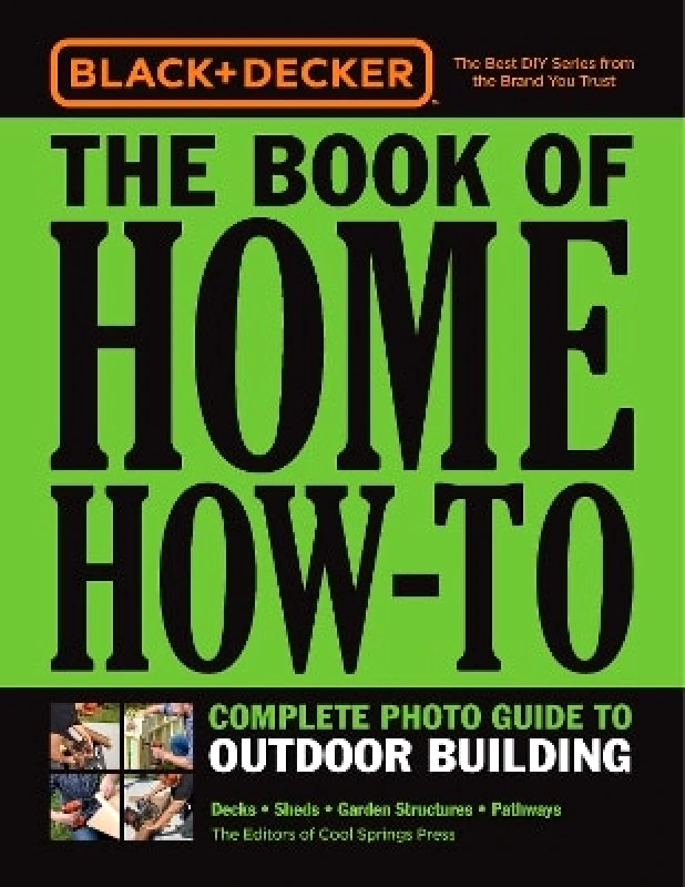 Cool Springs Press Black & Decker The Book of Home How-To Complete Photo Guide to Outdoor Building: Decks • Sheds • Garden Structures • Pathways Editors of Cool Springs Press 1231