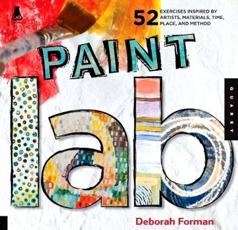 Quarry Books Paint Lab: 52 Exercises inspired by Artists, Materials, Time, Place, and Method Deborah Forman Quarry Books