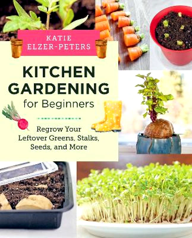 New Shoe Press Kitchen Gardening for Beginners: Regrow Your Leftover Greens, Stalks, Seeds, and More Katie Elzer-Peters New Shoe Press 0411