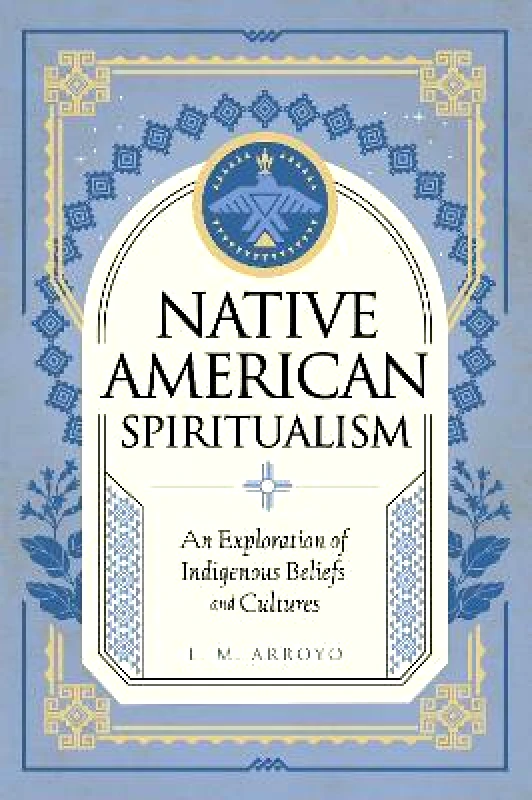 Wellfleet Press,U.S. Native American Spiritualism: An Exploration of Indigenous Beliefs and Cultures: Volume 3 L. M. Arroyo Wellfleet Press,U.S. 0803