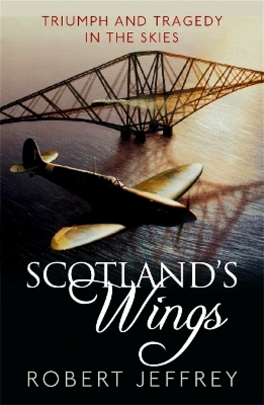 Black and White Publishing Scotland's Wings: Triumph and Tragedy in the Skies Robert Jeffrey Black and White Publishing