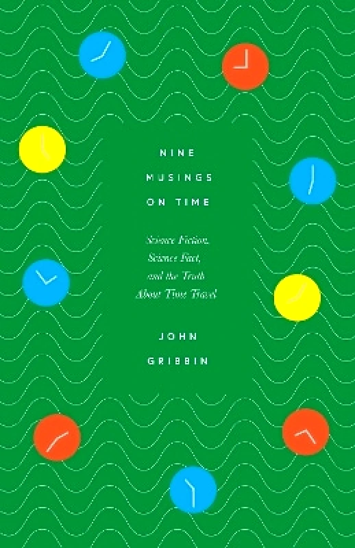 Icon Books Nine Musings on Time: Science Fiction, Science Fact, and the Truth about Time Travel John Gribbin Icon Books