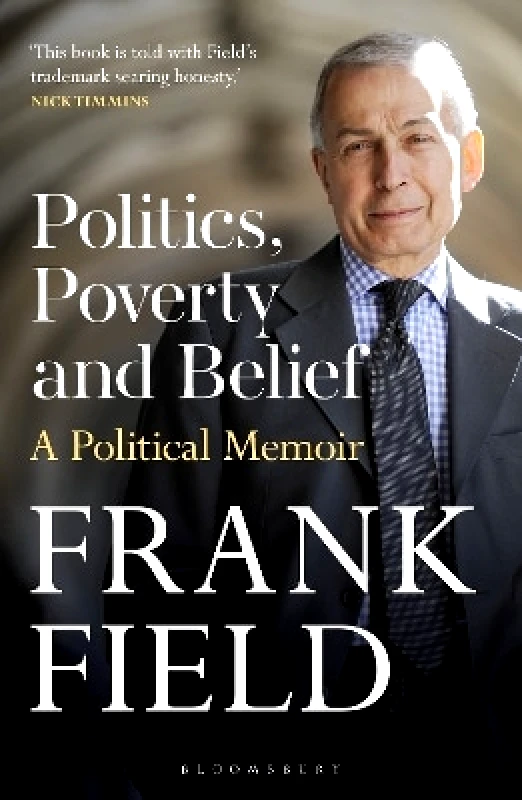 Bloomsbury Continuum Politics, Poverty and Belief: A Political Memoir The Rt Hon Frank Field Bloomsbury Continuum 0604