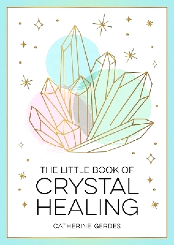 Summersdale Publishers The Little Book of Crystal Healing: A Beginner’s Guide to Harnessing the Healing Power of Crystals Catherine Gerdes Summersdale Publishers 0213