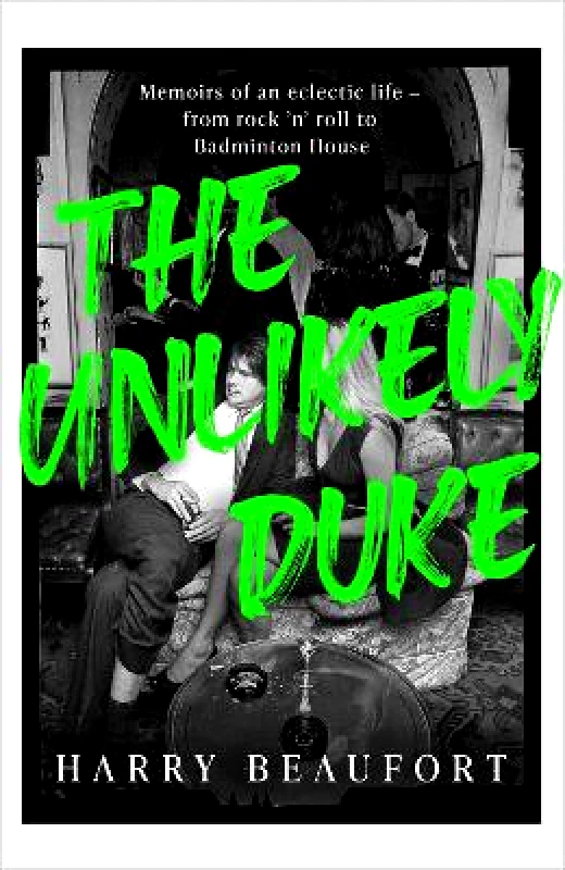 Hodder & Stoughton The Unlikely Duke: Memoirs of an eclectic life - from rock 'n' roll to Badminton House Harry Beaufort Hodder & Stoughton 1116