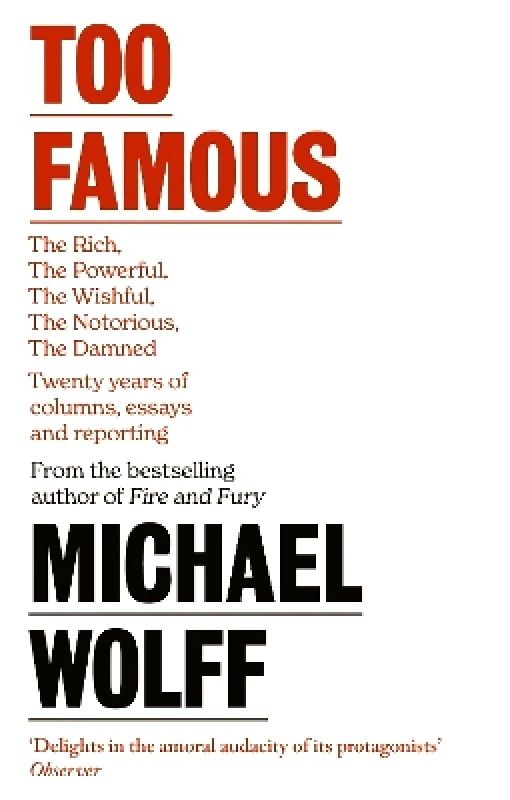 Little, Brown Too Famous: The Rich, The Powerful, The Wishful, The Damned, The Notorious – Twenty Years of Columns, Essays and Reporting Michael Wolff Little, Brown 0926