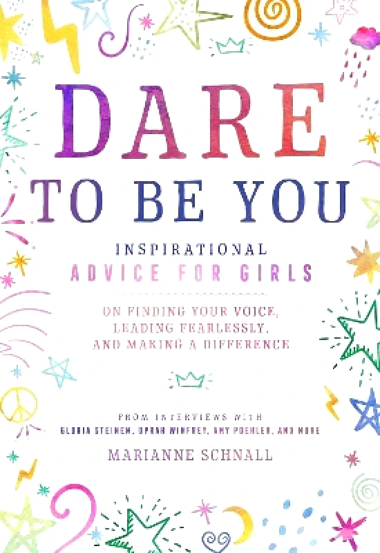 Simon Element Dare to Be You: Inspirational Advice for Girls on Finding Your Voice, Leading Fearlessly, and Making a Difference Marianne Schnall Simon Element 1031