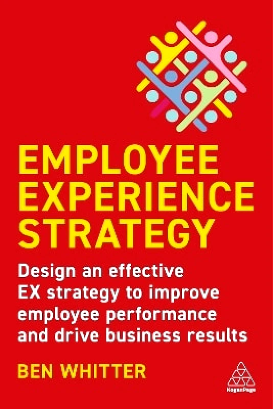 Kogan Page Ltd Employee Experience Strategy: Design an Effective EX Strategy to Improve Employee Performance and Drive Business Results Ben Whitter Kogan Page Ltd 0803