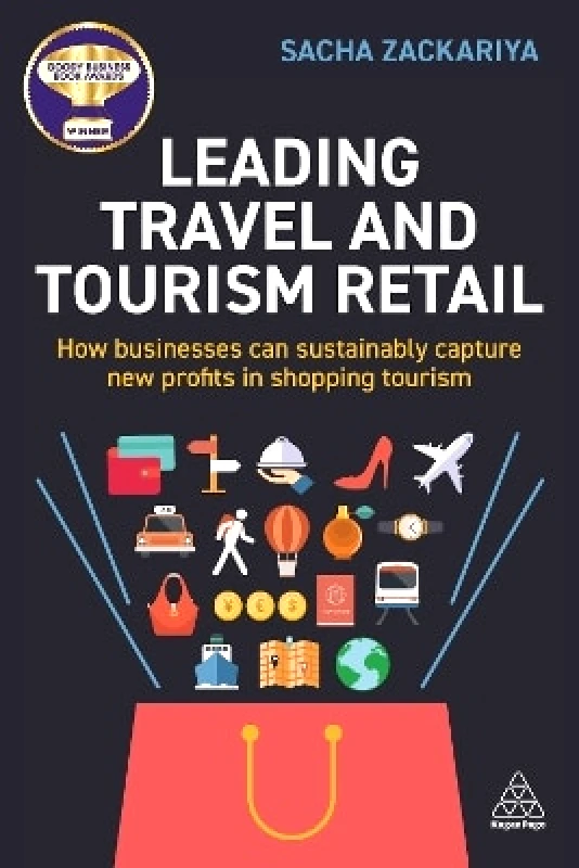 Kogan Page Ltd Leading Travel and Tourism Retail: How Businesses Can Sustainably Capture New Profits in Shopping Tourism Sacha Alexander Zackariya Kogan Page Ltd 0403