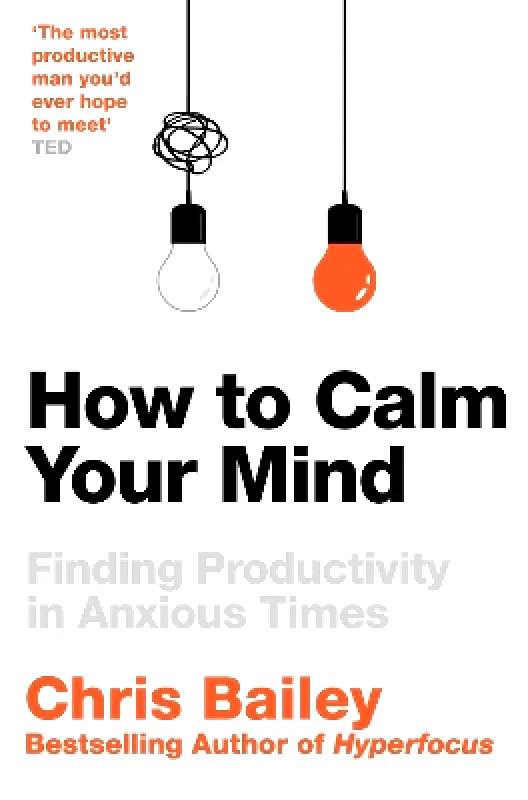 Macmillan Business How to Calm Your Mind: Finding Productivity in Anxious Times Chris Bailey Macmillan Business 0528