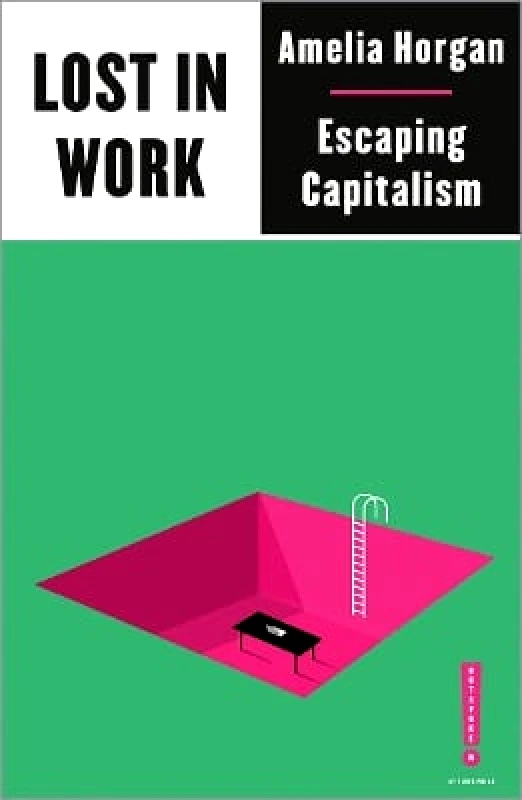 Pluto Press Lost in Work: Escaping Capitalism Amelia Horgan Pluto Press