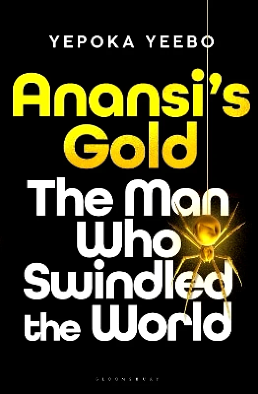 Bloomsbury Circus Anansi's Gold: The man who swindled the world Yepoka Yeebo Bloomsbury Circus 1128