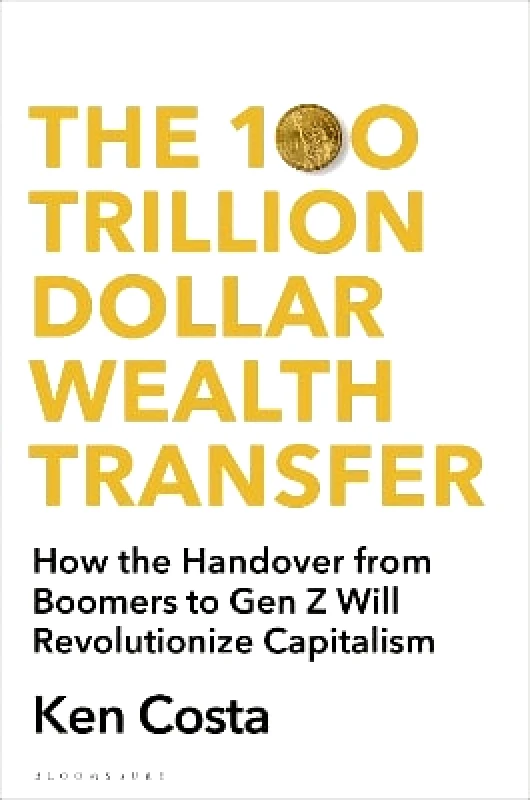 Bloomsbury Continuum The 100 Trillion Dollar Wealth Transfer: How the Handover from Boomers to Gen Z Will Revolutionize Capitalism Ken Costa Bloomsbury Continuum 0103