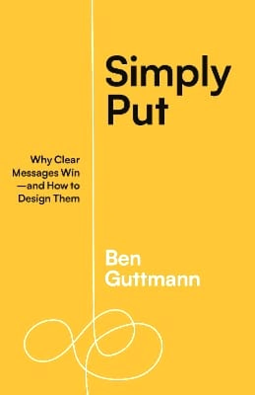 Berrett-Koehler Publishers Simply Put: Why Clear Messages Win—and How to Design Them Ben Guttmann Berrett-Koehler Publishers