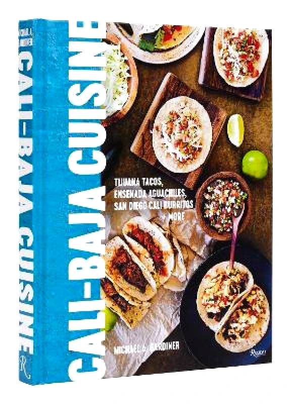 Rizzoli International Publications Cali Baja Cuisine: Tijuana Tacos, Ensenada Aguachiles, San Diego Cali Burritos + more Michael A. Gardiner Rizzoli International Publications