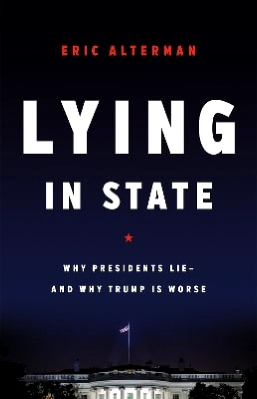 Basic Books Lying in State: Why Presidents Lie -- And Why Trump Is Worse Eric Alterman Basic Books 1013