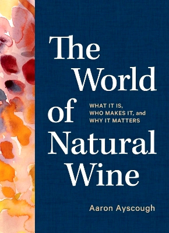 Artisan Books The World of Natural Wine: What It Is, Who Makes It, and Why It Matters Aaron Ayscough Artisan Books 1005