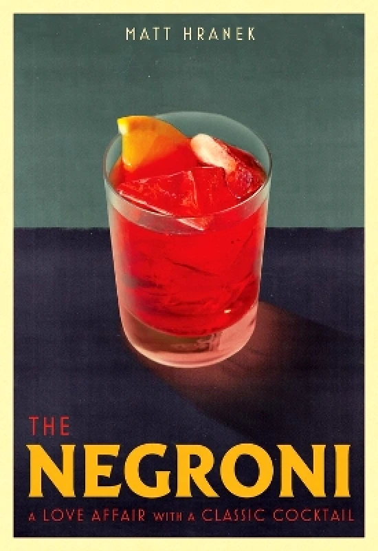 Artisan Books The Negroni: A Love Affair with a Classic Cocktail Matt Hranek Artisan Books 0421