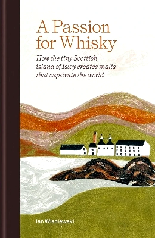 Mitchell Beazley A Passion for Whisky: How the Tiny Scottish Island of Islay Creates Malts that Captivate the World Ian Wisniewski Mitchell Beazley 1031