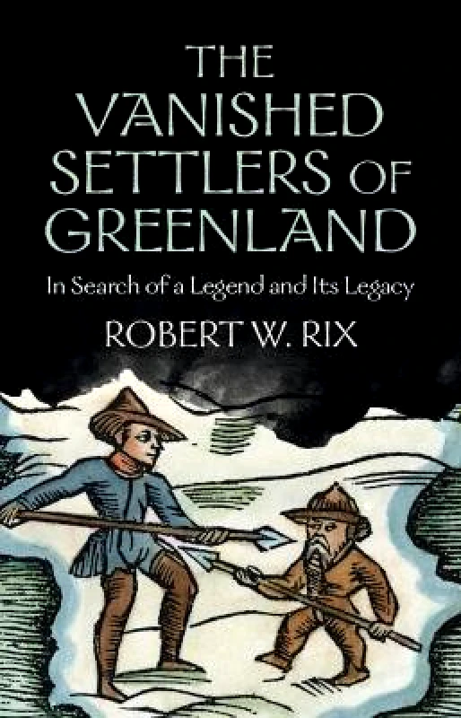 Cambridge University Press The Vanished Settlers of Greenland: In Search of a Legend and Its Legacy Robert W. Rix Cambridge University Press