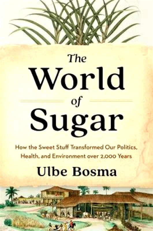 Harvard University Press The World of Sugar: How the Sweet Stuff Transformed Our Politics, Health, and Environment over 2,000 Years Ulbe Bosma Harvard University Press 0817