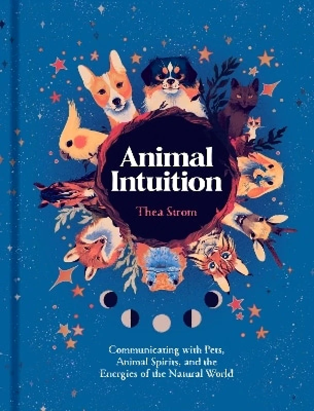 Sterling Ethos Animal Intuition: Communicating with Pets, Animal Spirits, and the Energies of the Natural World Thea Strom Sterling Ethos 0817