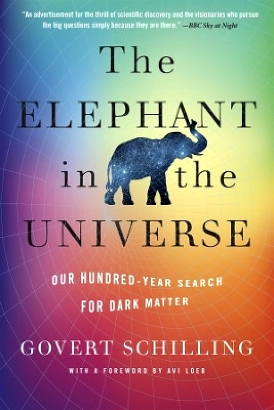 Harvard University Press The Elephant in the Universe: Our Hundred-Year Search for Dark Matter Govert Schilling Harvard University Press 0617