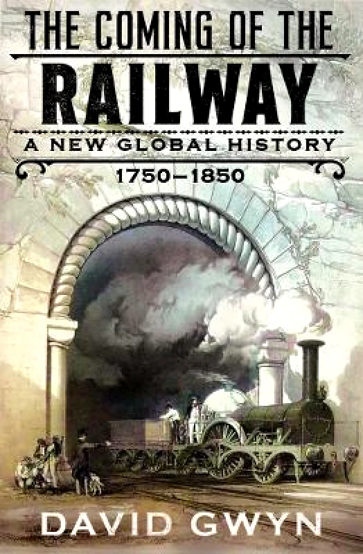 Yale University Press The Coming of the Railway: A New Global History, 1750-1850 David Gwyn Yale University Press 0713
