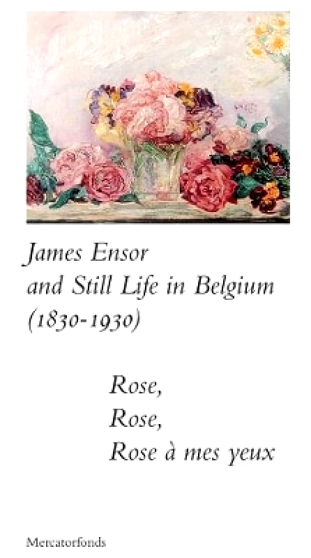Yale University Press James Ensor and Stillife in Belgium: 1830-1930: Rose, Rose, Rose a mes yeux Bart Verschaffel Yale University Press 0419