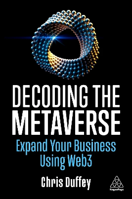Kogan Page Ltd Decoding the Metaverse: Expand Your Business Using Web3 Chris Duffey Kogan Page Ltd 0203