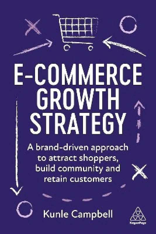 Kogan Page Ltd E-Commerce Growth Strategy: A Brand-Driven Approach to Attract Shoppers, Build Community and Retain Customers Kunle Campbell Kogan Page Ltd 0803