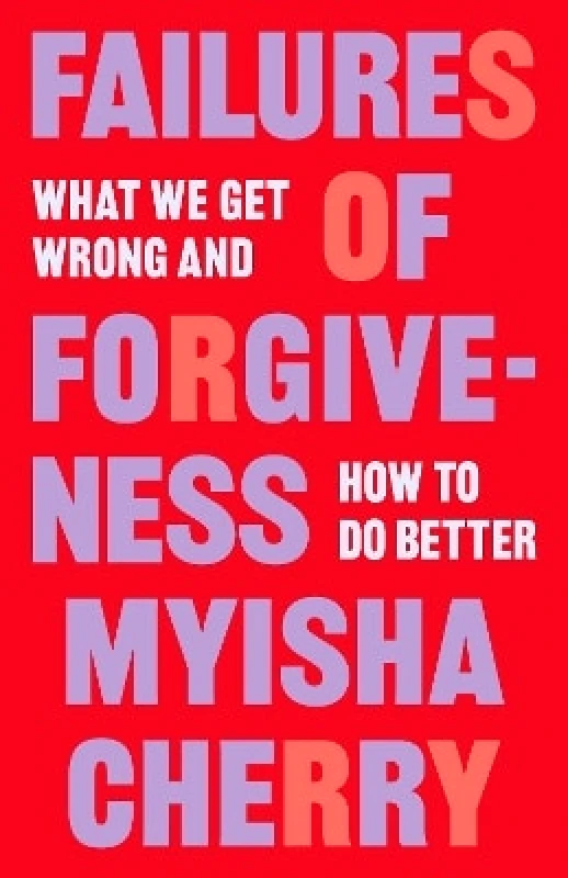 Princeton University Press Failures of Forgiveness: What We Get Wrong and How to Do Better Myisha Cherry Princeton University Press