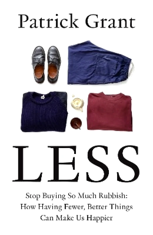 Less: Stop Buying So Much Rubbish: How Having Fewer, Better Things Can Make Us Happier Patrick Grant William Collins φωτογραφία